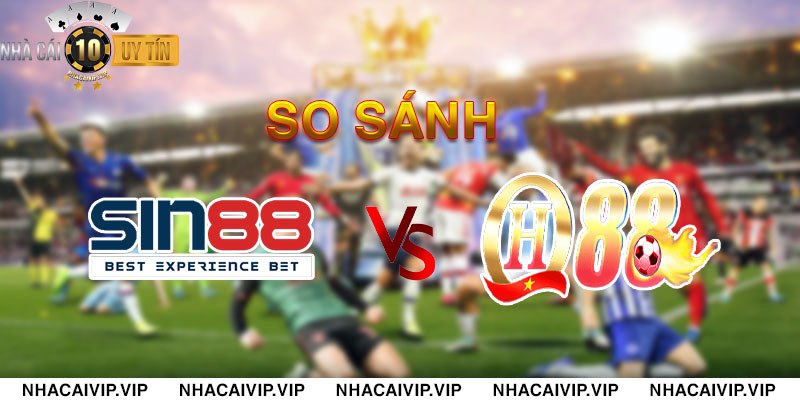 So sánh SIN88 và QH88: Chọn nhà cái nào?